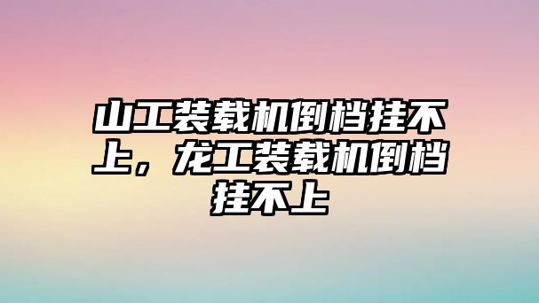 山工裝載機(jī)倒檔掛不上，龍工裝載機(jī)倒檔掛不上