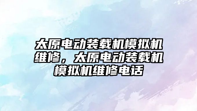 太原電動裝載機模擬機維修，太原電動裝載機模擬機維修電話