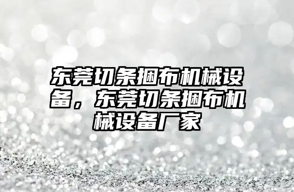 東莞切條捆布機械設(shè)備，東莞切條捆布機械設(shè)備廠家