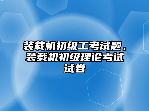 裝載機初級工考試題，裝載機初級理論考試試卷