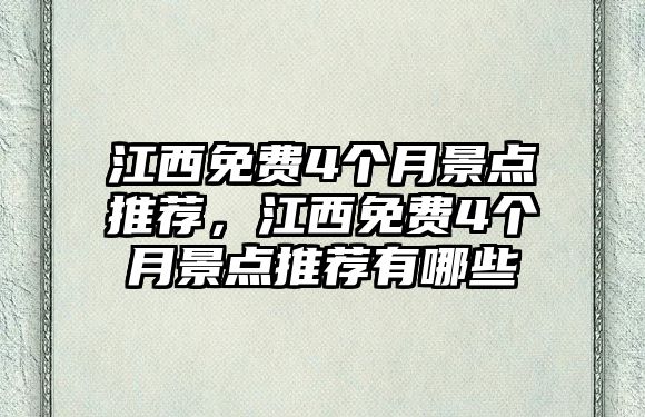 江西免費(fèi)4個(gè)月景點(diǎn)推薦，江西免費(fèi)4個(gè)月景點(diǎn)推薦有哪些