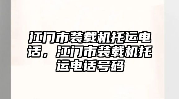 江門市裝載機托運電話，江門市裝載機托運電話號碼