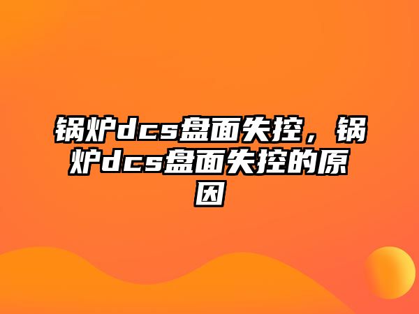 鍋爐dcs盤面失控，鍋爐dcs盤面失控的原因