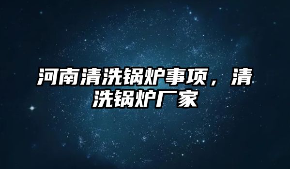 河南清洗鍋爐事項，清洗鍋爐廠家