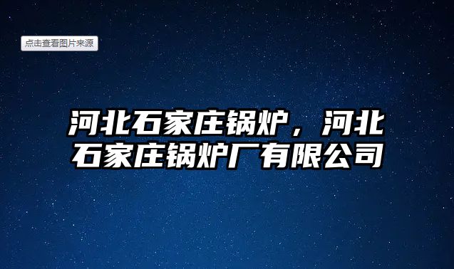 河北石家莊鍋爐，河北石家莊鍋爐廠有限公司