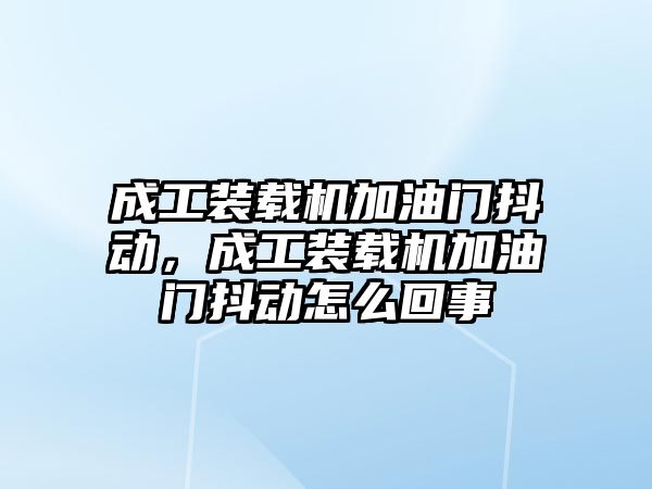 成工裝載機加油門抖動，成工裝載機加油門抖動怎么回事