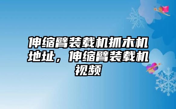 伸縮臂裝載機抓木機地址，伸縮臂裝載機視頻