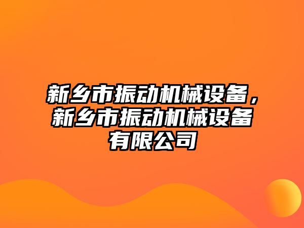 新鄉(xiāng)市振動機械設(shè)備，新鄉(xiāng)市振動機械設(shè)備有限公司