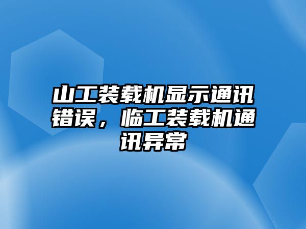 山工裝載機(jī)顯示通訊錯(cuò)誤，臨工裝載機(jī)通訊異常