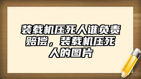 裝載機壓死人誰負責賠償，裝載機壓死人的圖片