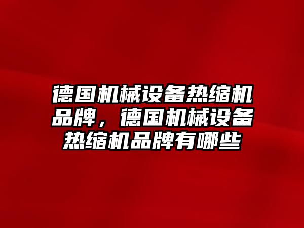 德國機械設(shè)備熱縮機品牌，德國機械設(shè)備熱縮機品牌有哪些