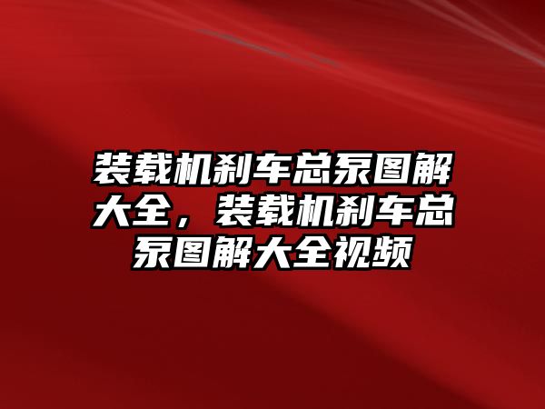 裝載機剎車總泵圖解大全，裝載機剎車總泵圖解大全視頻