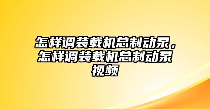 怎樣調(diào)裝載機(jī)總制動(dòng)泵，怎樣調(diào)裝載機(jī)總制動(dòng)泵視頻