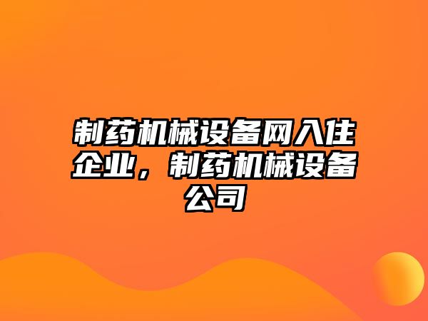 制藥機(jī)械設(shè)備網(wǎng)入住企業(yè)，制藥機(jī)械設(shè)備公司