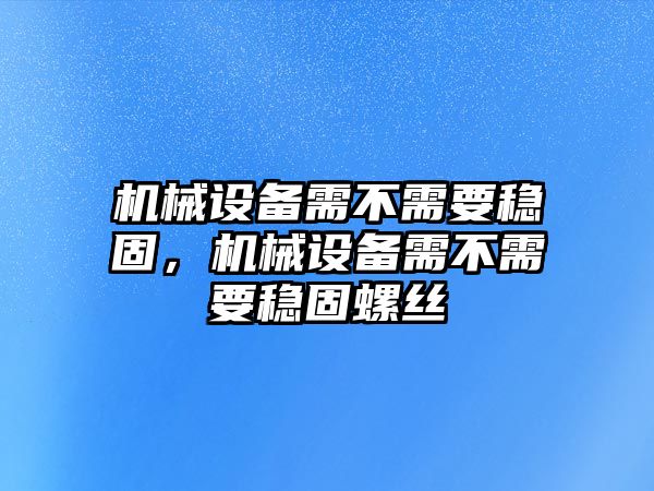 機械設備需不需要穩(wěn)固，機械設備需不需要穩(wěn)固螺絲