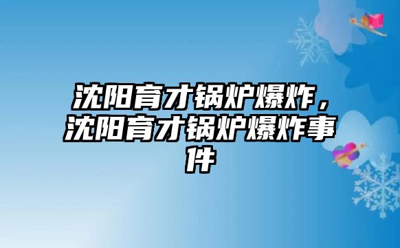 沈陽育才鍋爐爆炸，沈陽育才鍋爐爆炸事件