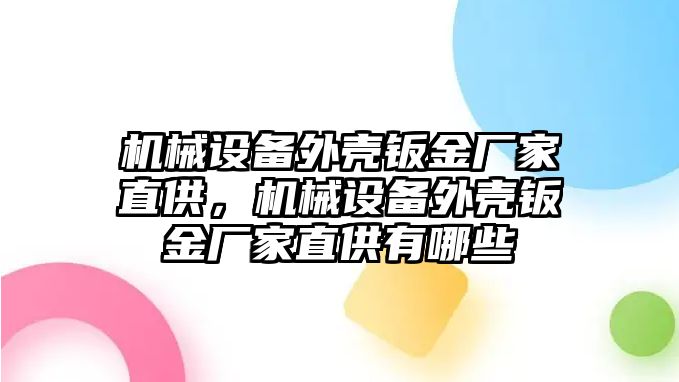 機(jī)械設(shè)備外殼鈑金廠家直供，機(jī)械設(shè)備外殼鈑金廠家直供有哪些