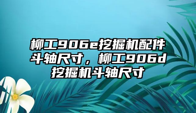 柳工906e挖掘機(jī)配件斗軸尺寸，柳工906d挖掘機(jī)斗軸尺寸