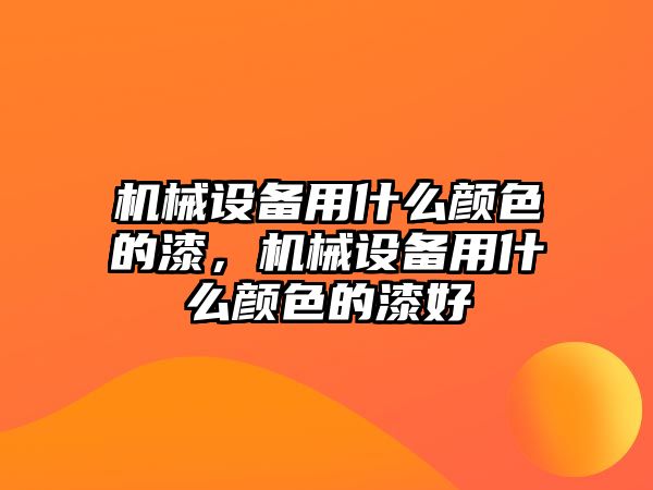 機(jī)械設(shè)備用什么顏色的漆，機(jī)械設(shè)備用什么顏色的漆好