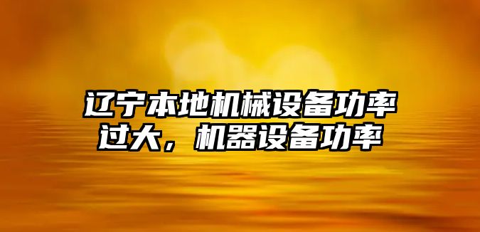 遼寧本地機(jī)械設(shè)備功率過(guò)大，機(jī)器設(shè)備功率