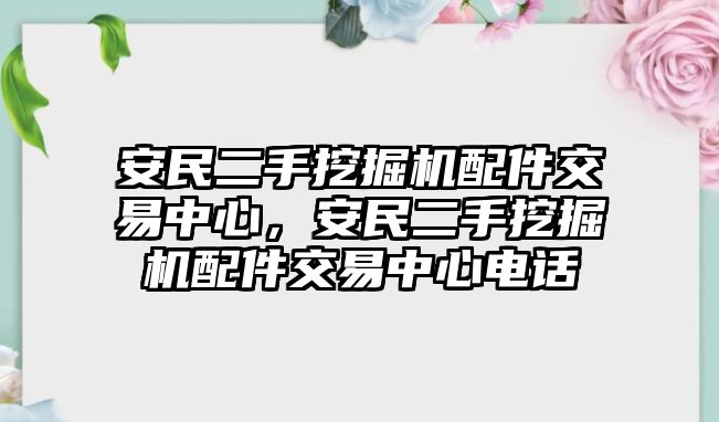 安民二手挖掘機(jī)配件交易中心，安民二手挖掘機(jī)配件交易中心電話