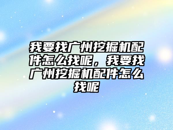 我要找廣州挖掘機(jī)配件怎么找呢，我要找廣州挖掘機(jī)配件怎么找呢