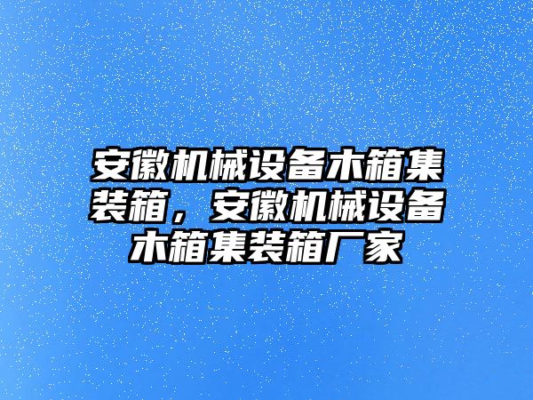 安徽機(jī)械設(shè)備木箱集裝箱，安徽機(jī)械設(shè)備木箱集裝箱廠家