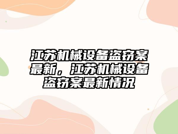 江蘇機(jī)械設(shè)備盜竊案最新，江蘇機(jī)械設(shè)備盜竊案最新情況