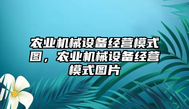 農業(yè)機械設備經營模式圖，農業(yè)機械設備經營模式圖片