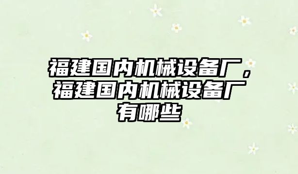 福建國內(nèi)機械設(shè)備廠，福建國內(nèi)機械設(shè)備廠有哪些