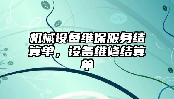 機(jī)械設(shè)備維保服務(wù)結(jié)算單，設(shè)備維修結(jié)算單