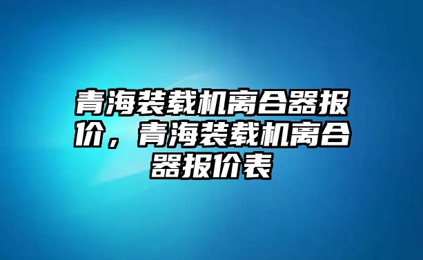 青海裝載機離合器報價，青海裝載機離合器報價表