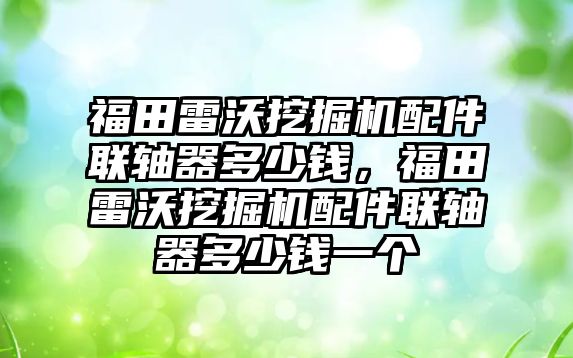 福田雷沃挖掘機配件聯(lián)軸器多少錢，福田雷沃挖掘機配件聯(lián)軸器多少錢一個