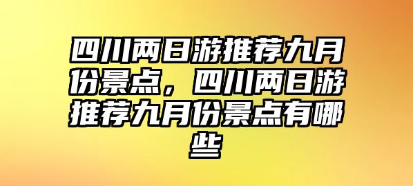 四川兩日游推薦九月份景點，四川兩日游推薦九月份景點有哪些