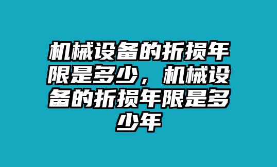 機械設(shè)備的折損年限是多少，機械設(shè)備的折損年限是多少年