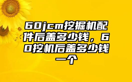 60jcm挖掘機(jī)配件后蓋多少錢，60挖機(jī)后蓋多少錢一個(gè)