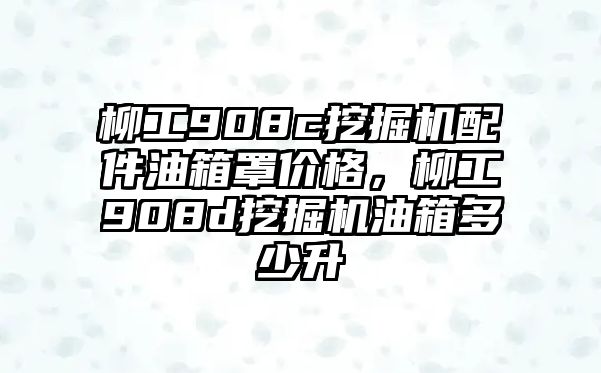 柳工908c挖掘機(jī)配件油箱罩價格，柳工908d挖掘機(jī)油箱多少升