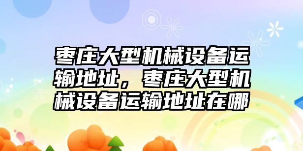 棗莊大型機械設(shè)備運輸?shù)刂?，棗莊大型機械設(shè)備運輸?shù)刂吩谀?/>	
								</i>
								<p class=