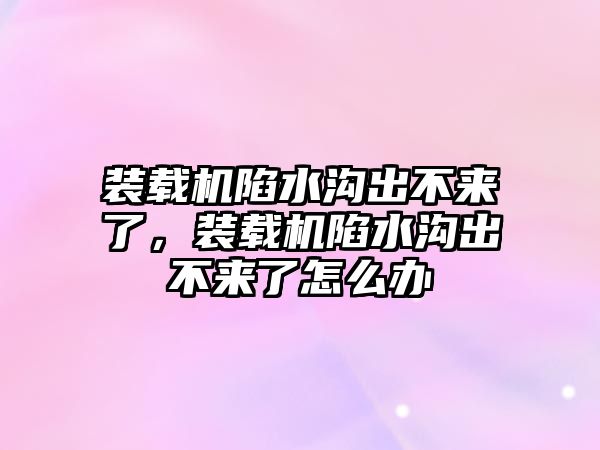 裝載機陷水溝出不來了，裝載機陷水溝出不來了怎么辦