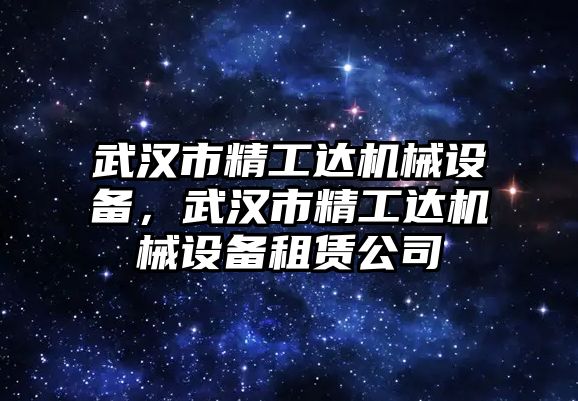 武漢市精工達(dá)機械設(shè)備，武漢市精工達(dá)機械設(shè)備租賃公司