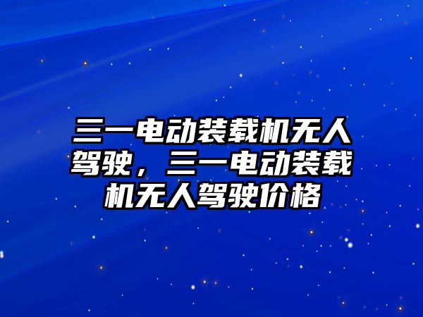 三一電動裝載機無人駕駛，三一電動裝載機無人駕駛價格