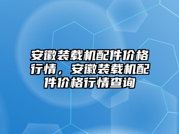 安徽裝載機(jī)配件價(jià)格行情，安徽裝載機(jī)配件價(jià)格行情查詢