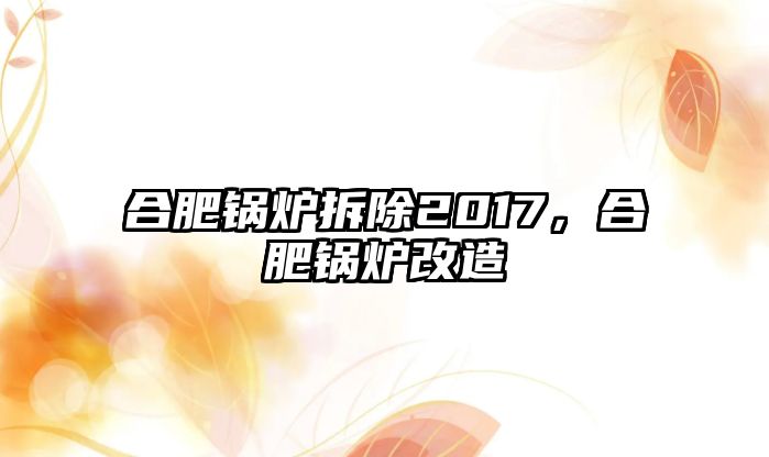 合肥鍋爐拆除2017，合肥鍋爐改造