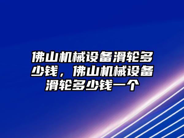 佛山機(jī)械設(shè)備滑輪多少錢，佛山機(jī)械設(shè)備滑輪多少錢一個(gè)