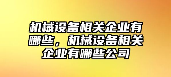 機械設備相關企業(yè)有哪些，機械設備相關企業(yè)有哪些公司