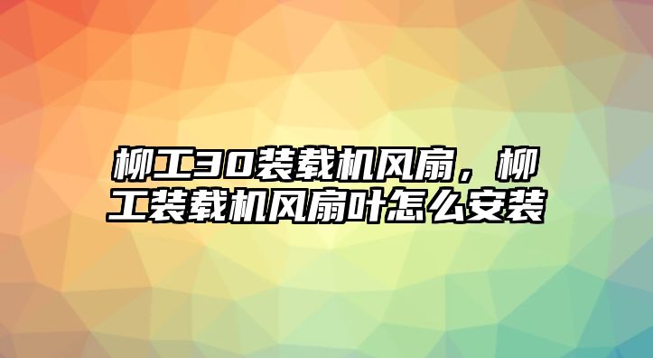 柳工30裝載機風(fēng)扇，柳工裝載機風(fēng)扇葉怎么安裝