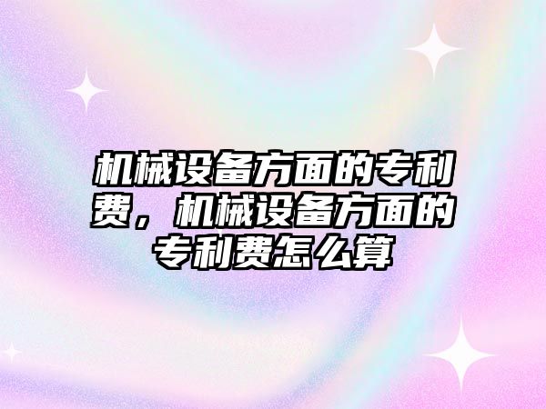 機械設備方面的專利費，機械設備方面的專利費怎么算