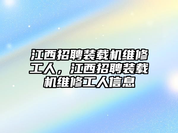 江西招聘裝載機維修工人，江西招聘裝載機維修工人信息