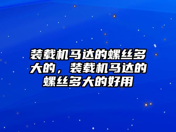 裝載機(jī)馬達(dá)的螺絲多大的，裝載機(jī)馬達(dá)的螺絲多大的好用