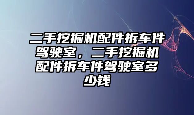 二手挖掘機(jī)配件拆車件駕駛室，二手挖掘機(jī)配件拆車件駕駛室多少錢